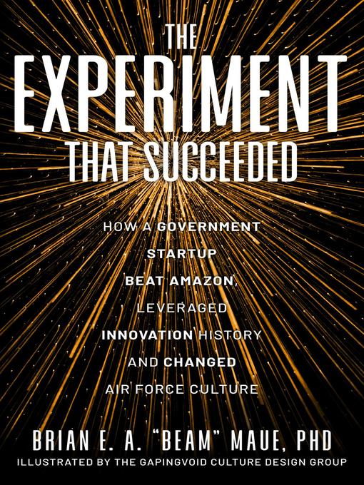 Title details for The Experiment That Succeeded How a Government Startup Beat Amazon, Leveraged Innovation History and Changed Air Force Culture by PhD Brian E.A. "Beam" Maue - Wait list